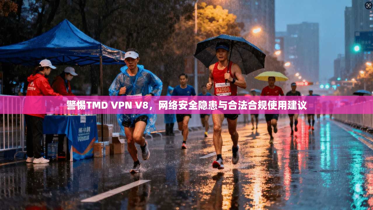 警惕TMD VPN V8，网络安全隐患与合法合规使用建议
