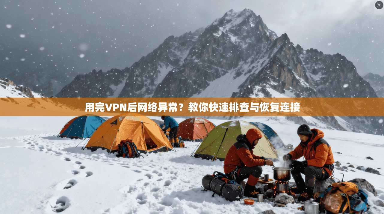 用完VPN后网络异常？教你快速排查与恢复连接