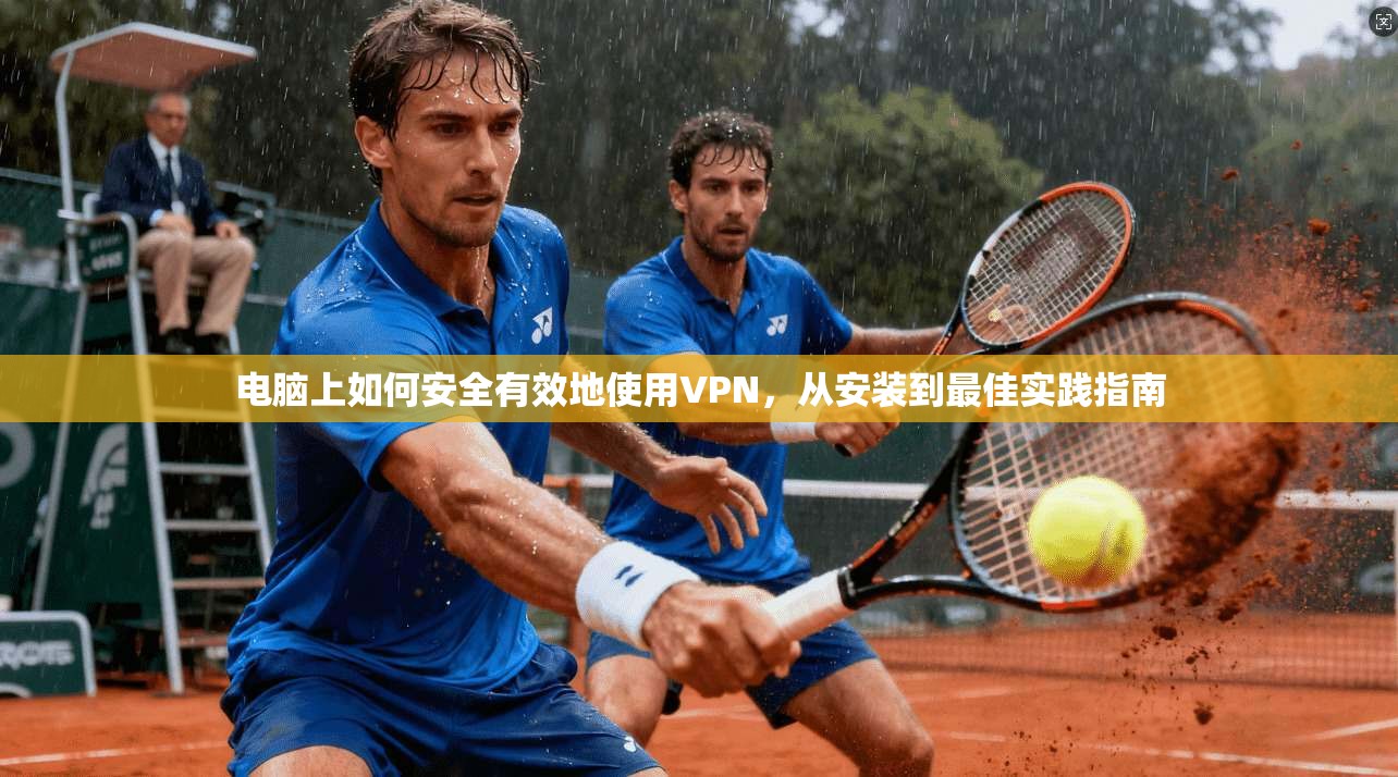 电脑上如何安全有效地使用VPN，从安装到最佳实践指南