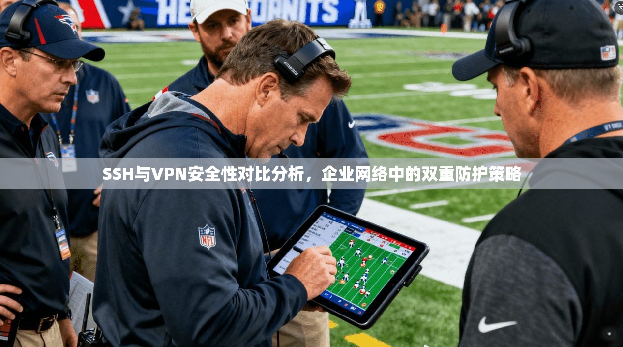 SSH与VPN安全性对比分析，企业网络中的双重防护策略