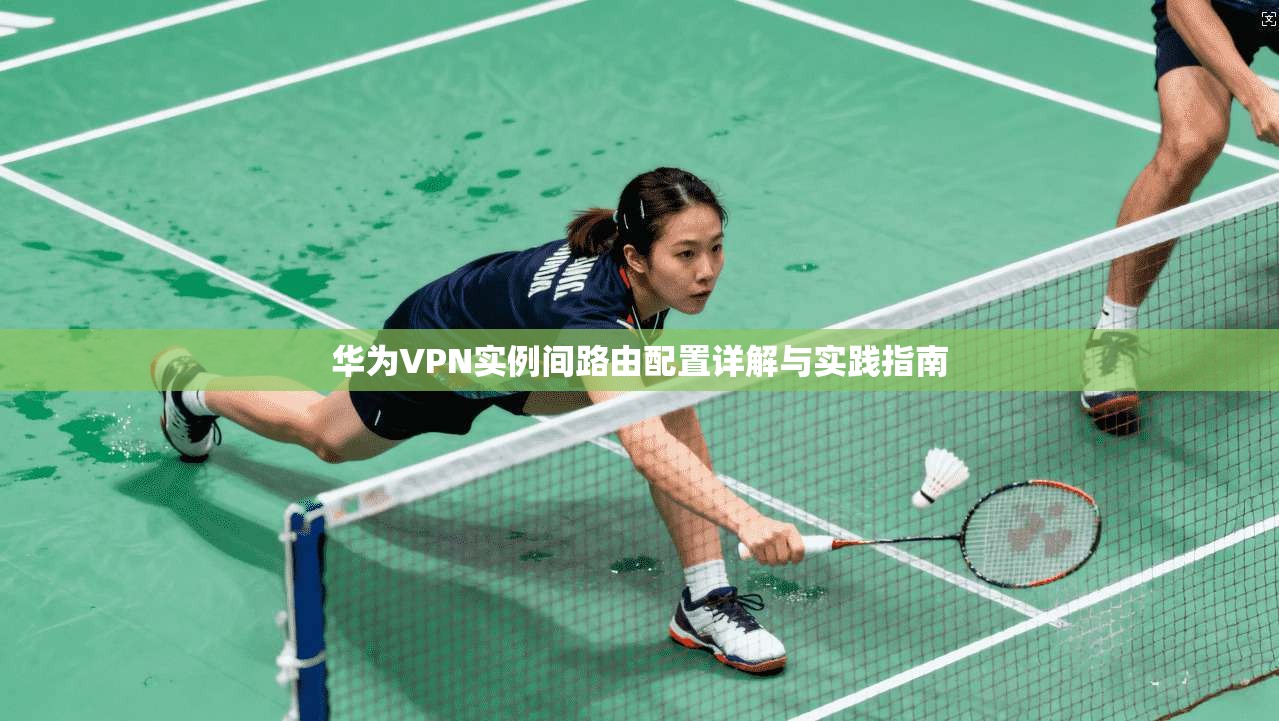 华为VPN实例间路由配置详解与实践指南