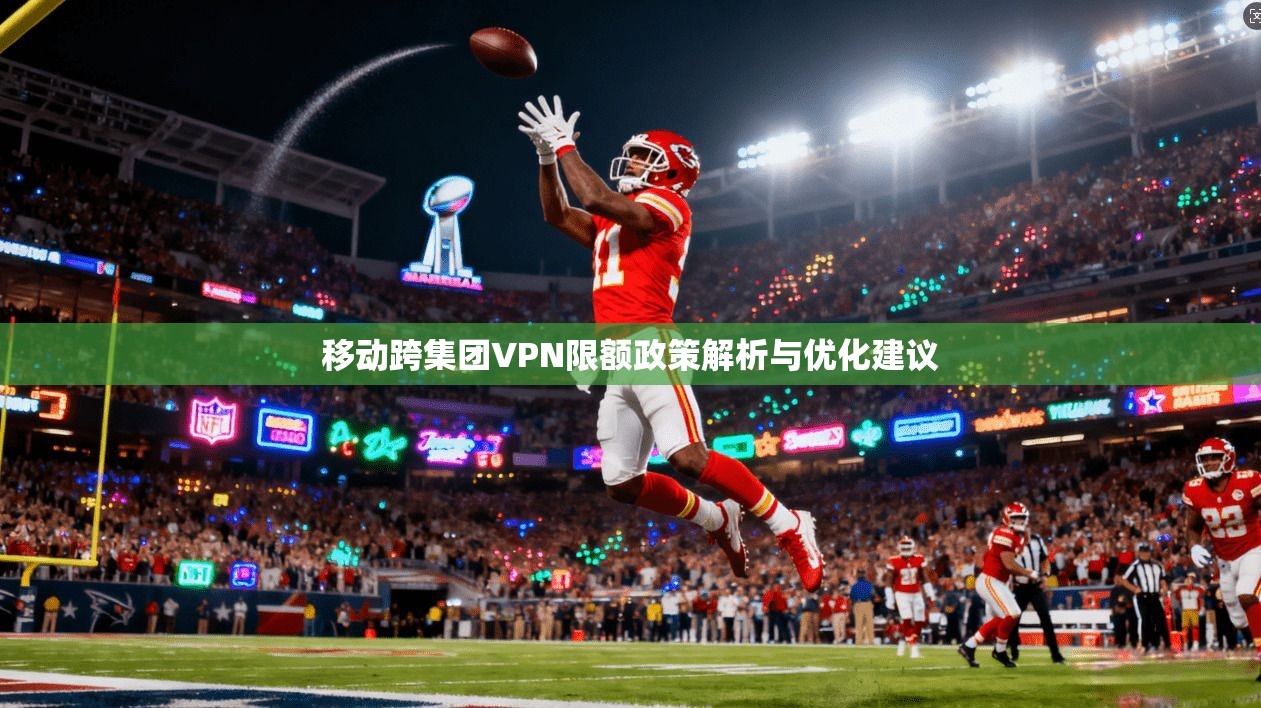 移动跨集团VPN限额政策解析与优化建议