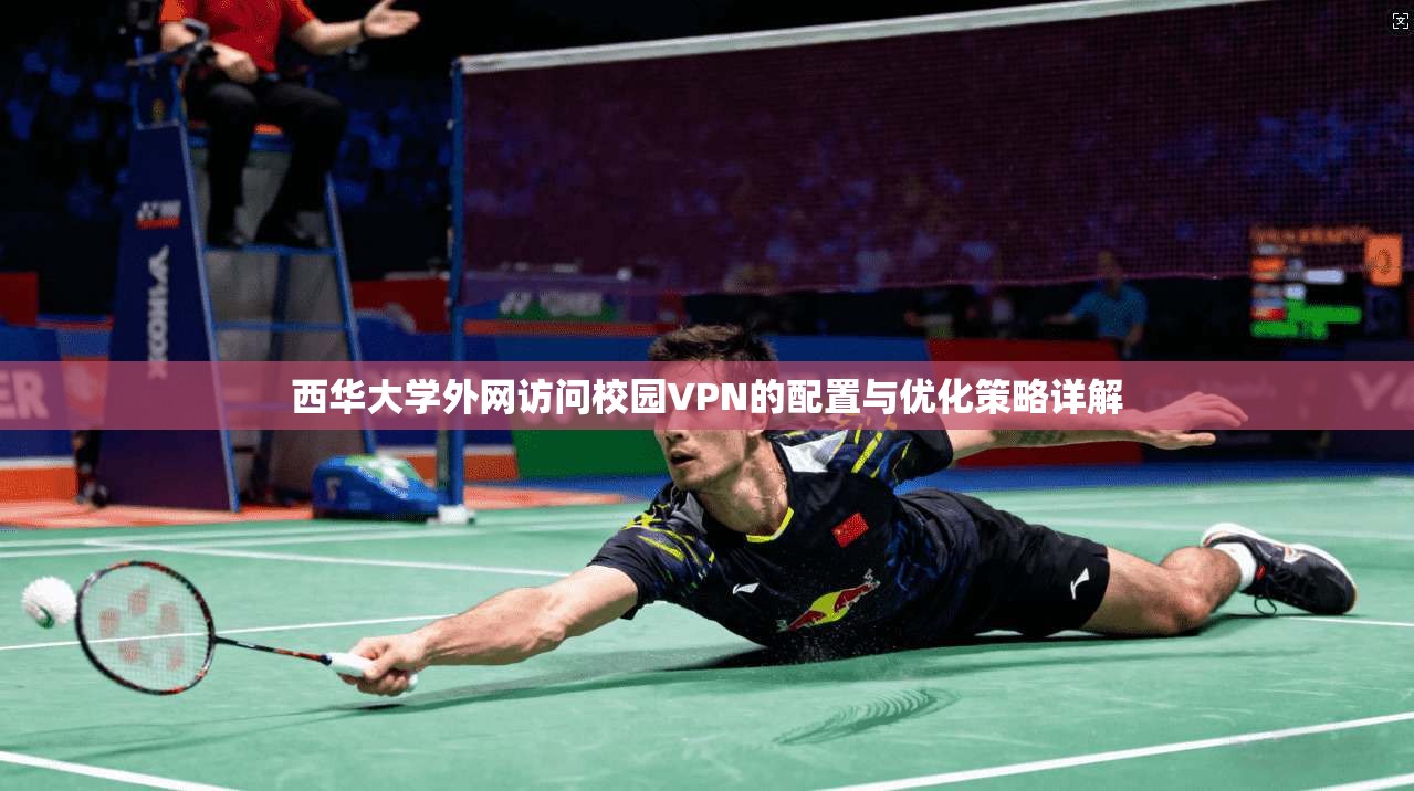 西华大学外网访问校园VPN的配置与优化策略详解
