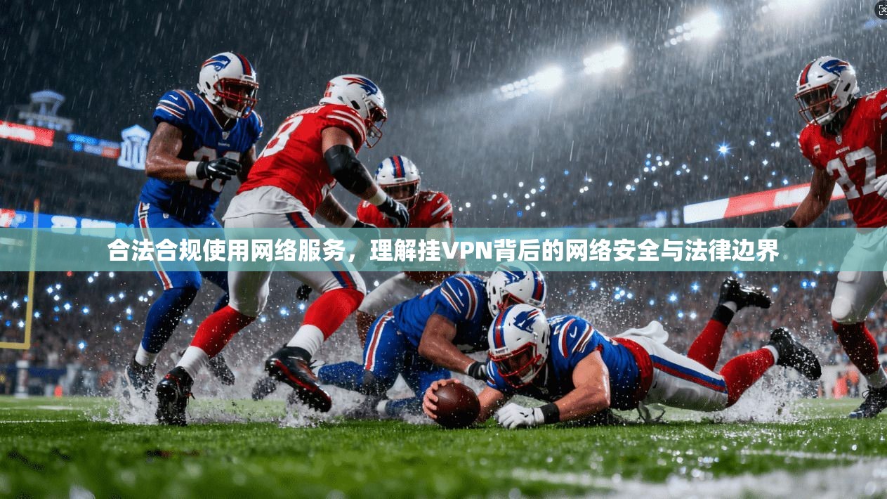 合法合规使用网络服务，理解挂VPN背后的网络安全与法律边界