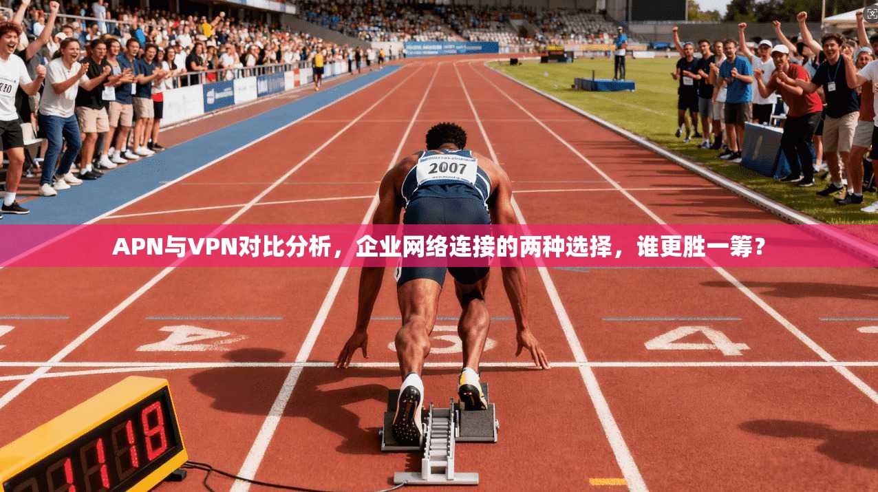 APN与VPN对比分析，企业网络连接的两种选择，谁更胜一筹？