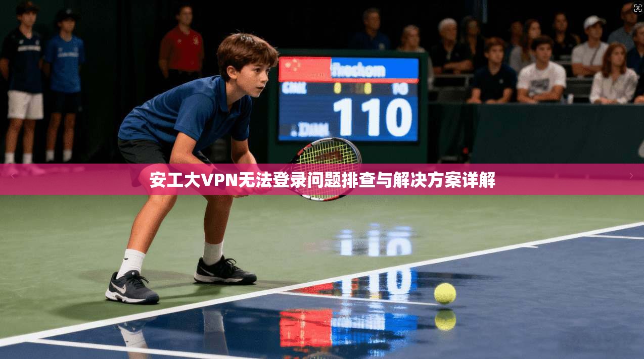 安工大VPN无法登录问题排查与解决方案详解