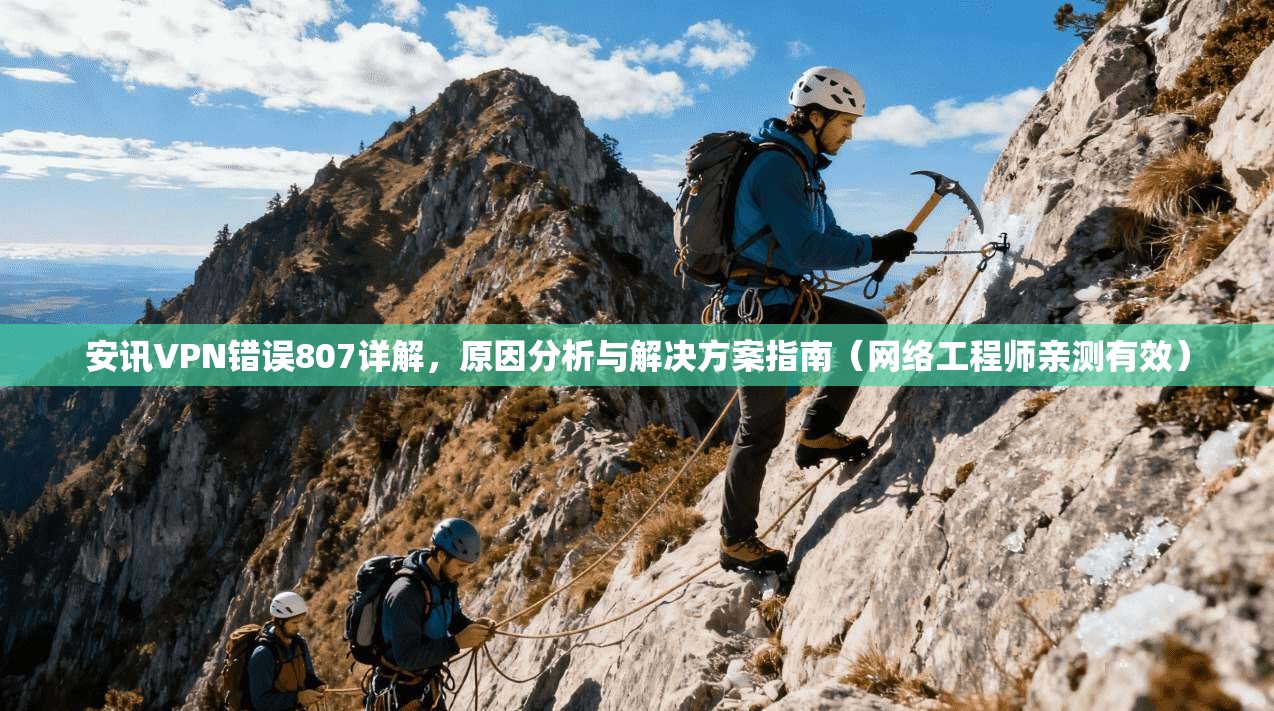 安讯VPN错误807详解，原因分析与解决方案指南（网络工程师亲测有效）