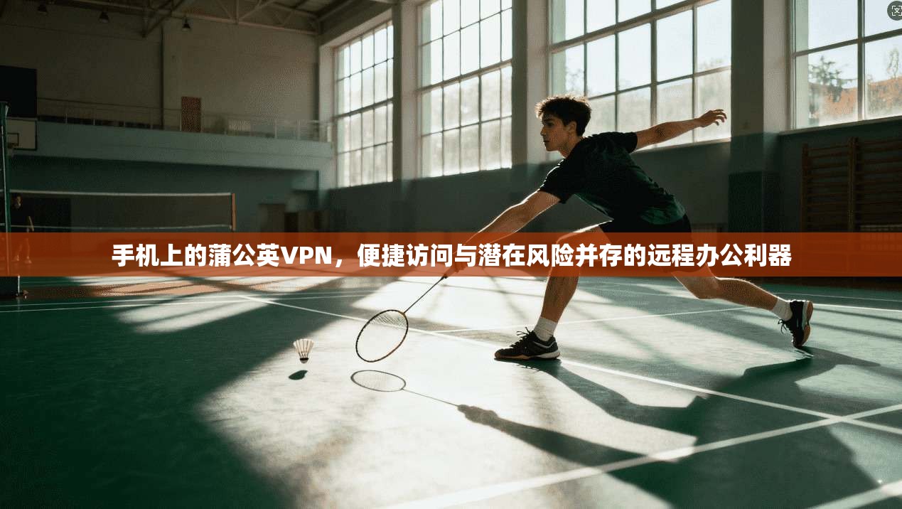手机上的蒲公英VPN，便捷访问与潜在风险并存的远程办公利器