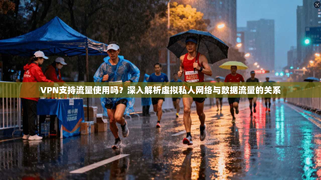 VPN支持流量使用吗？深入解析虚拟私人网络与数据流量的关系