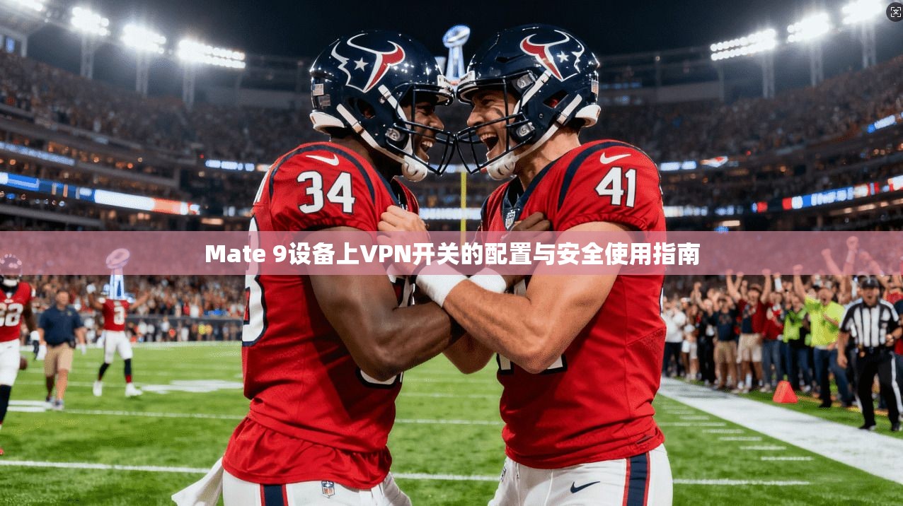 Mate 9设备上VPN开关的配置与安全使用指南