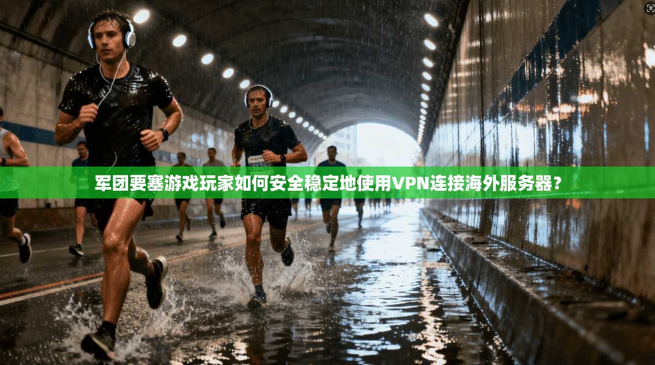 军团要塞游戏玩家如何安全稳定地使用VPN连接海外服务器? 军团要塞游戏玩家如何安全稳定地使用VPN连接海外服务器?