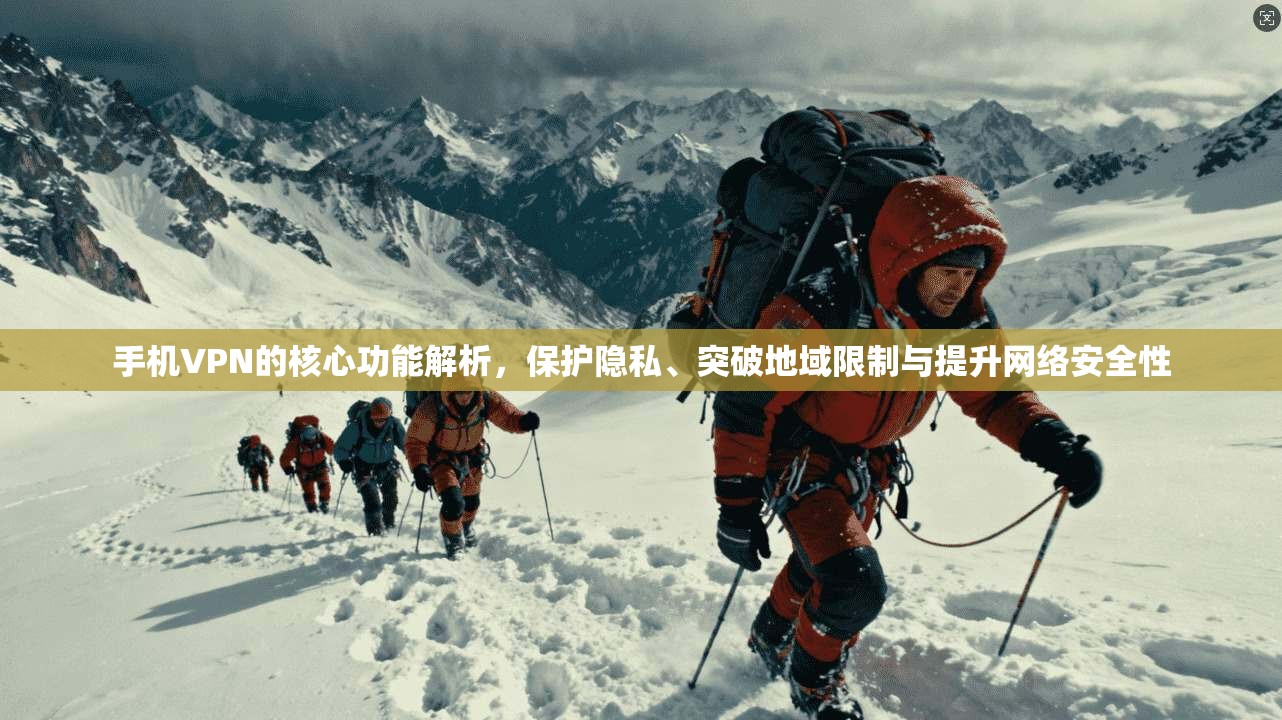 手机VPN的核心功能解析，保护隐私、突破地域限制与提升网络安全性
