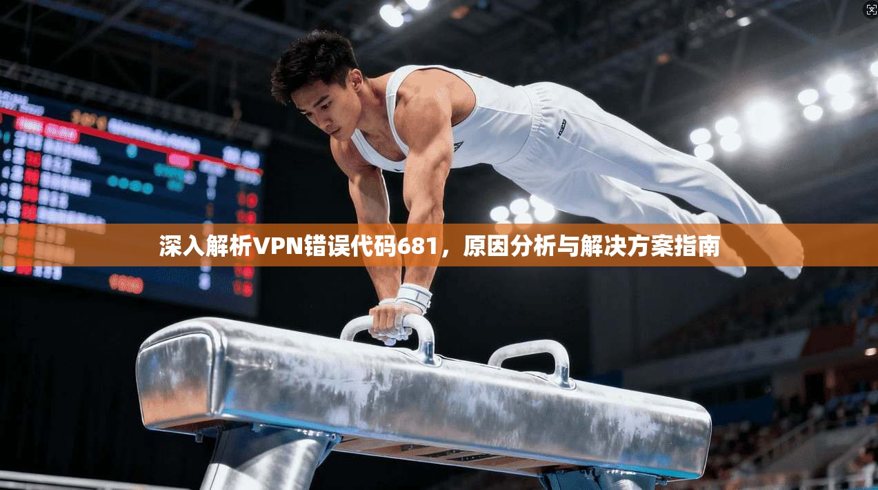 深入解析VPN错误代码681，原因分析与解决方案指南