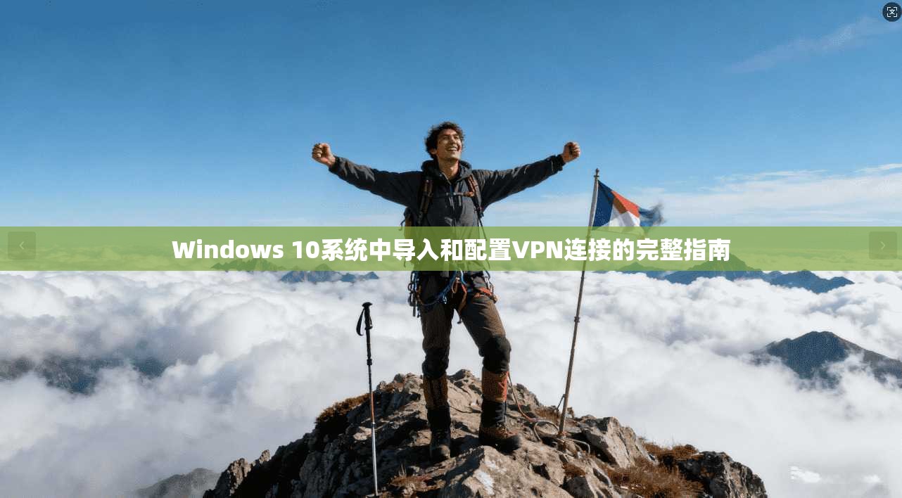 Windows 10系统中导入和配置VPN连接的完整指南