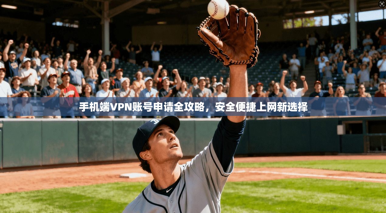 手机端VPN账号申请全攻略，安全便捷上网新选择