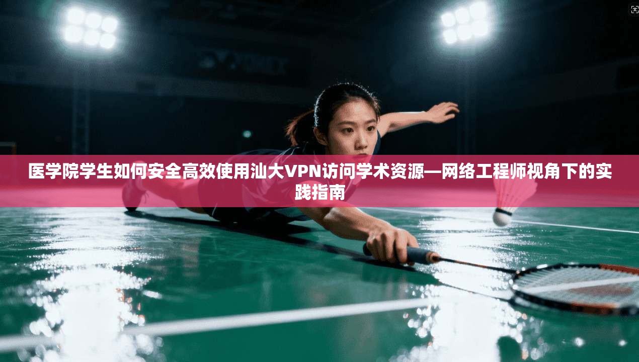 医学院学生如何安全高效使用汕大VPN访问学术资源—网络工程师视角下的实践指南