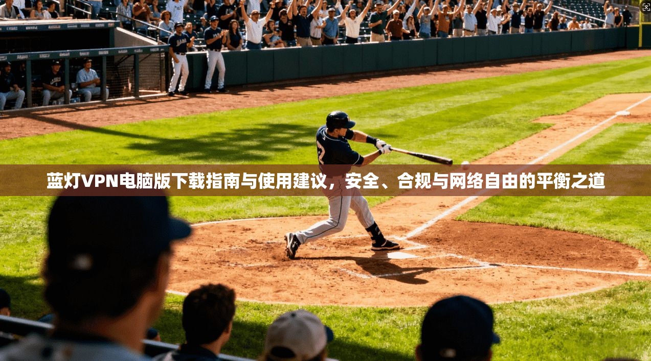 蓝灯VPN电脑版下载指南与使用建议，安全、合规与网络自由的平衡之道