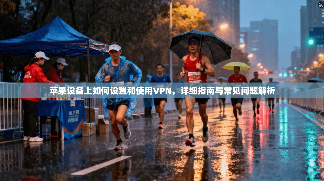 苹果设备上如何设置和使用VPN，详细指南与常见问题解析