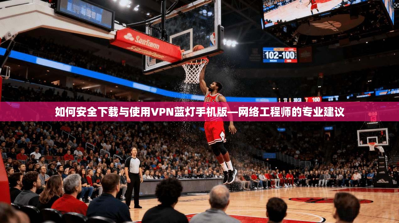 如何安全下载与使用VPN蓝灯手机版—网络工程师的专业建议