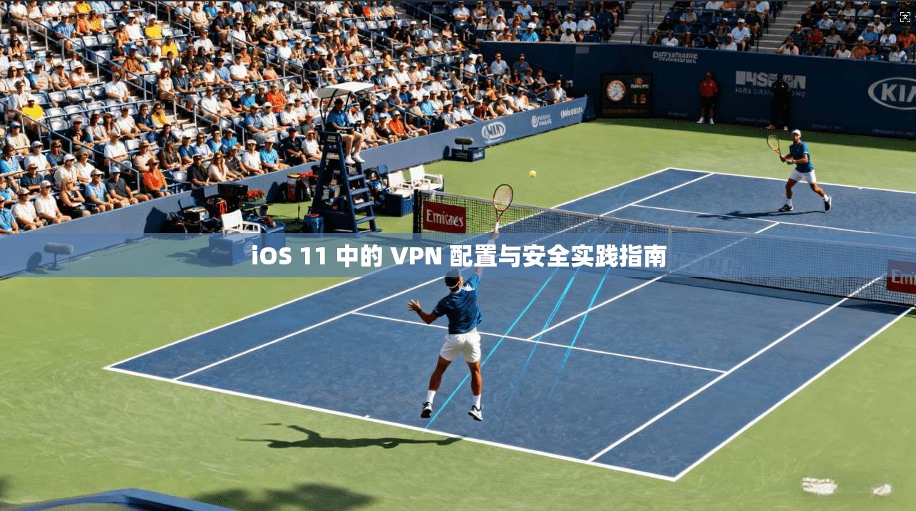iOS 11 中的 VPN 配置与安全实践指南