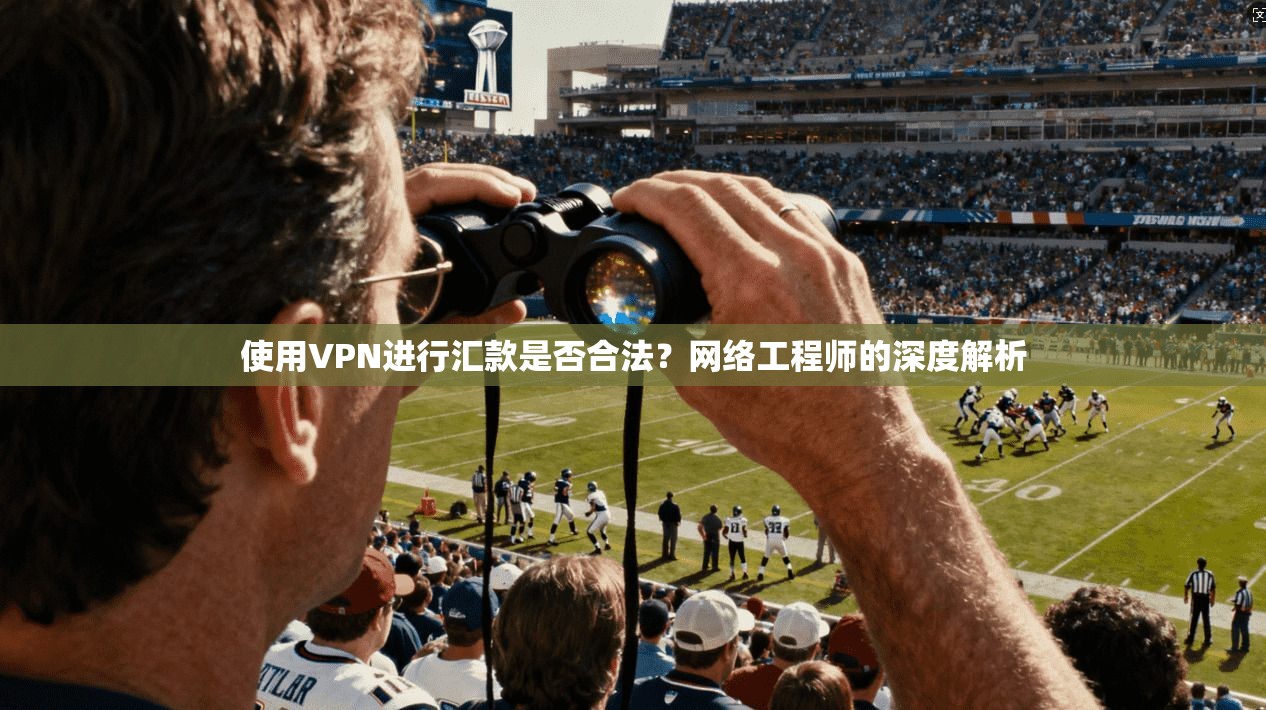 使用VPN进行汇款是否合法？网络工程师的深度解析