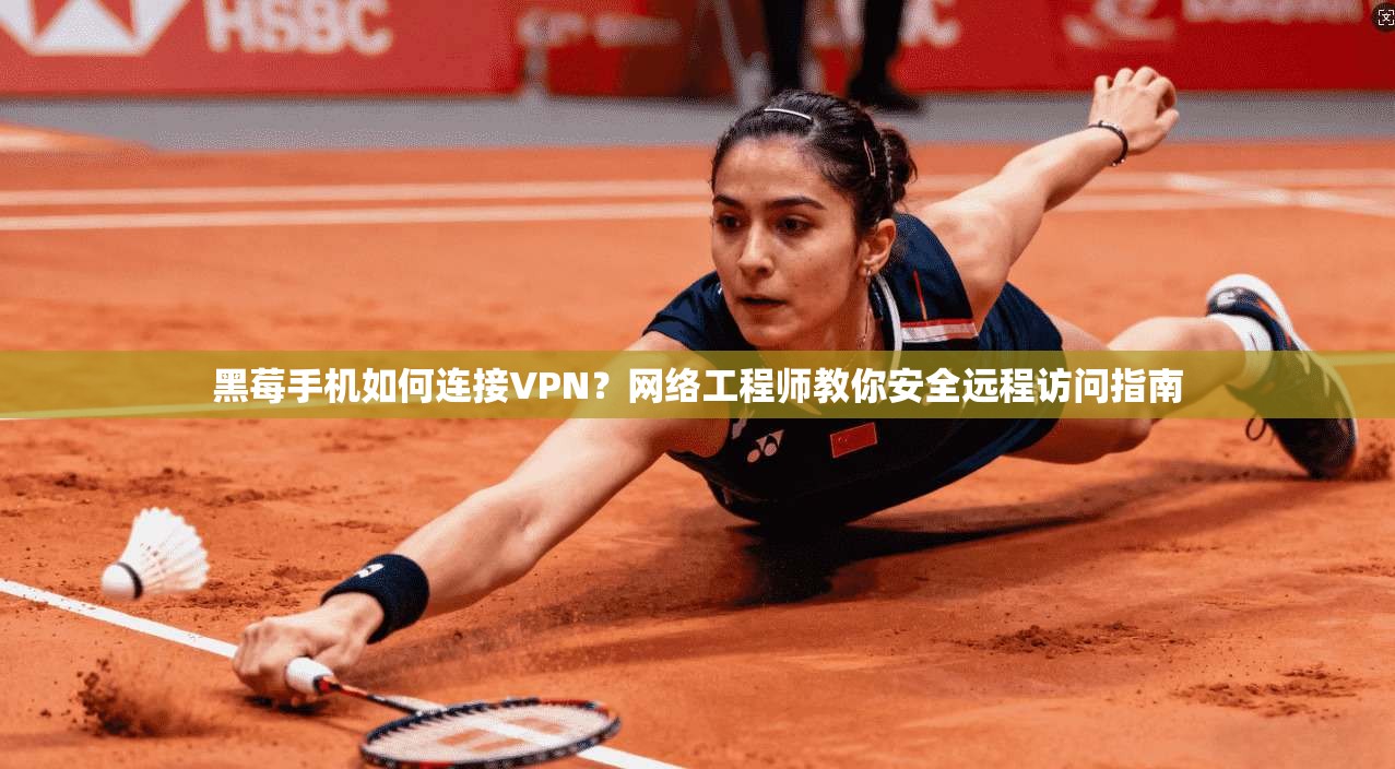 黑莓手机如何连接VPN？网络工程师教你安全远程访问指南