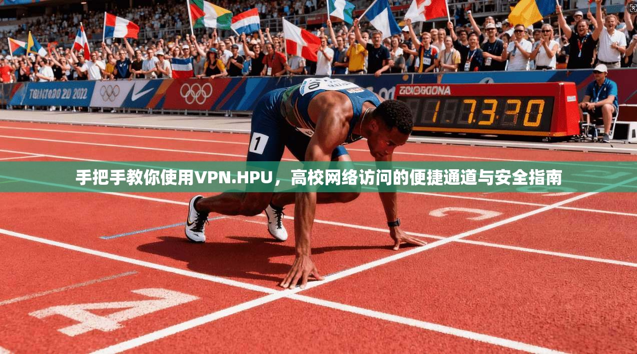 手把手教你使用VPN.HPU，高校网络访问的便捷通道与安全指南