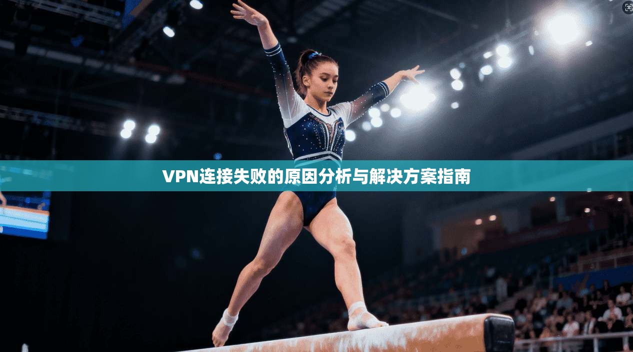 VPN连接失败的原因分析与解决方案指南