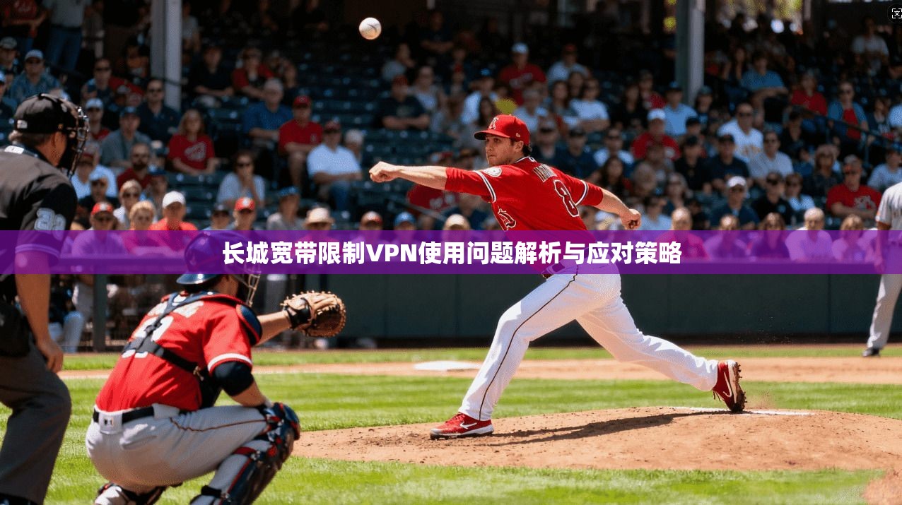 长城宽带限制VPN使用问题解析与应对策略