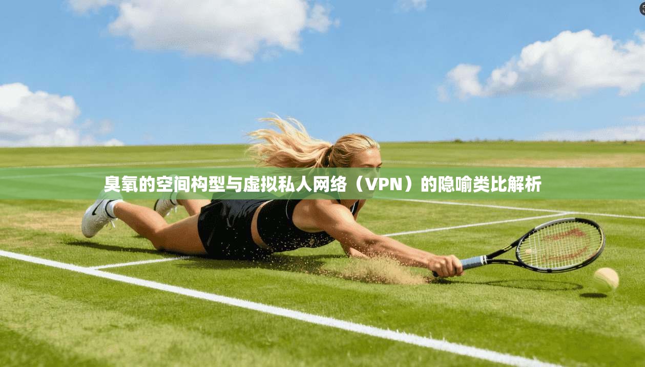 臭氧的空间构型与虚拟私人网络（VPN）的隐喻类比解析