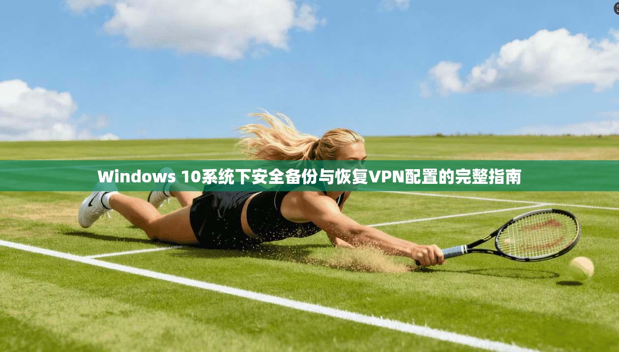 Windows 10系统下安全备份与恢复VPN配置的完整指南