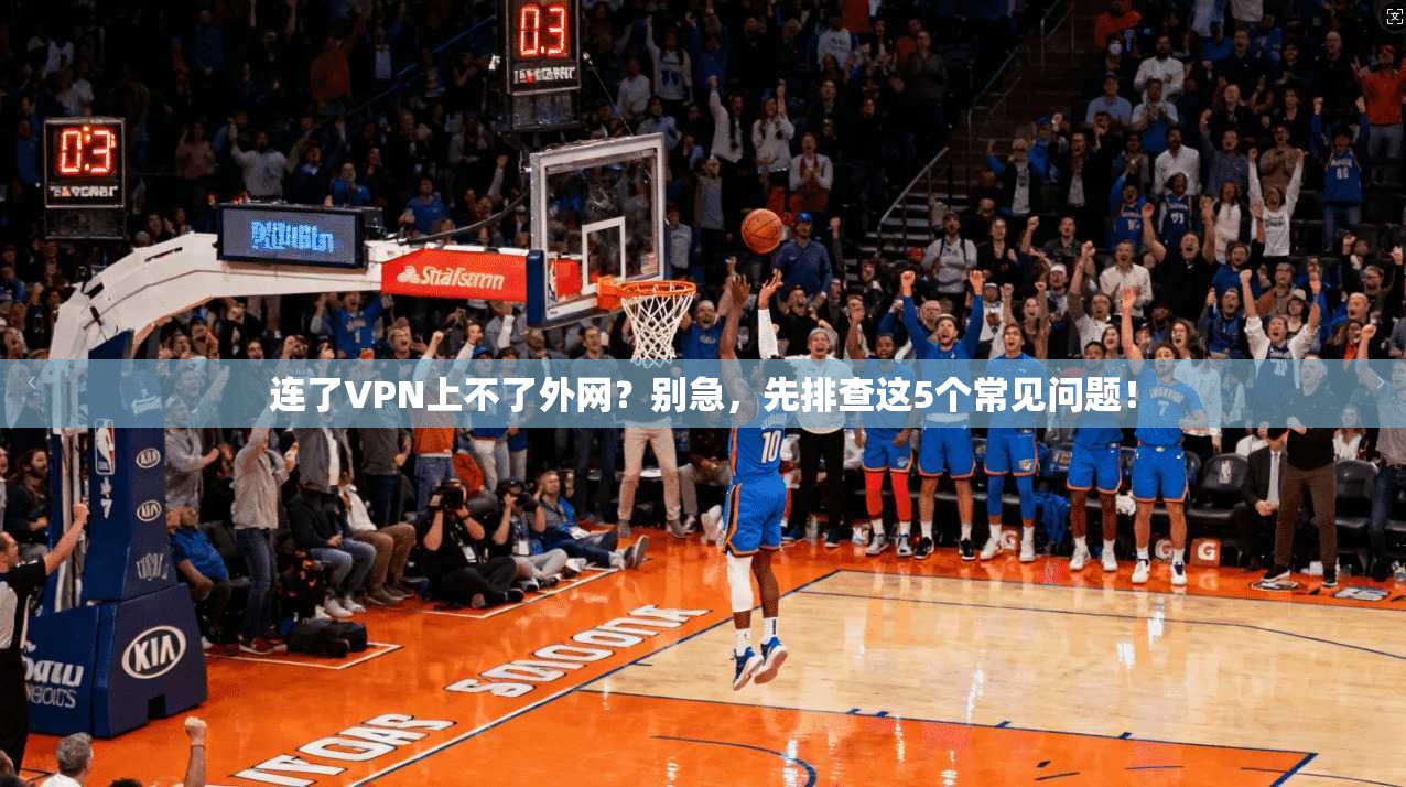 连了VPN上不了外网？别急，先排查这5个常见问题！