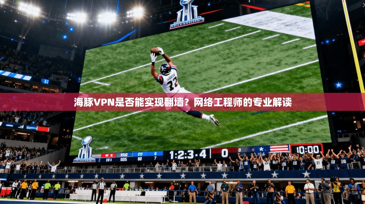 海豚VPN是否能实现翻墙？网络工程师的专业解读