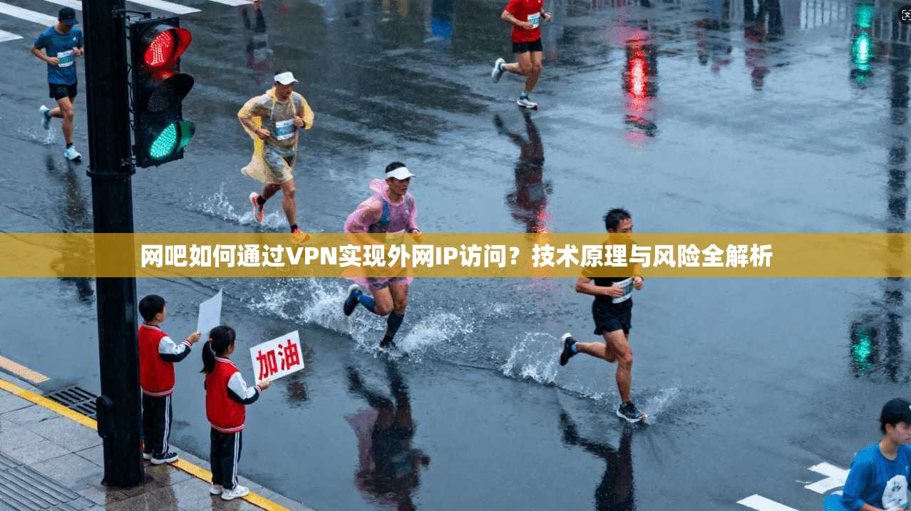 网吧如何通过VPN实现外网IP访问？技术原理与风险全解析
