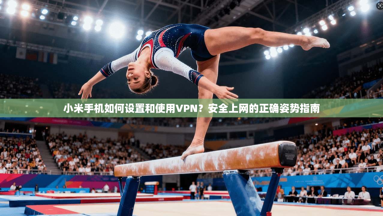 小米手机如何设置和使用VPN？安全上网的正确姿势指南