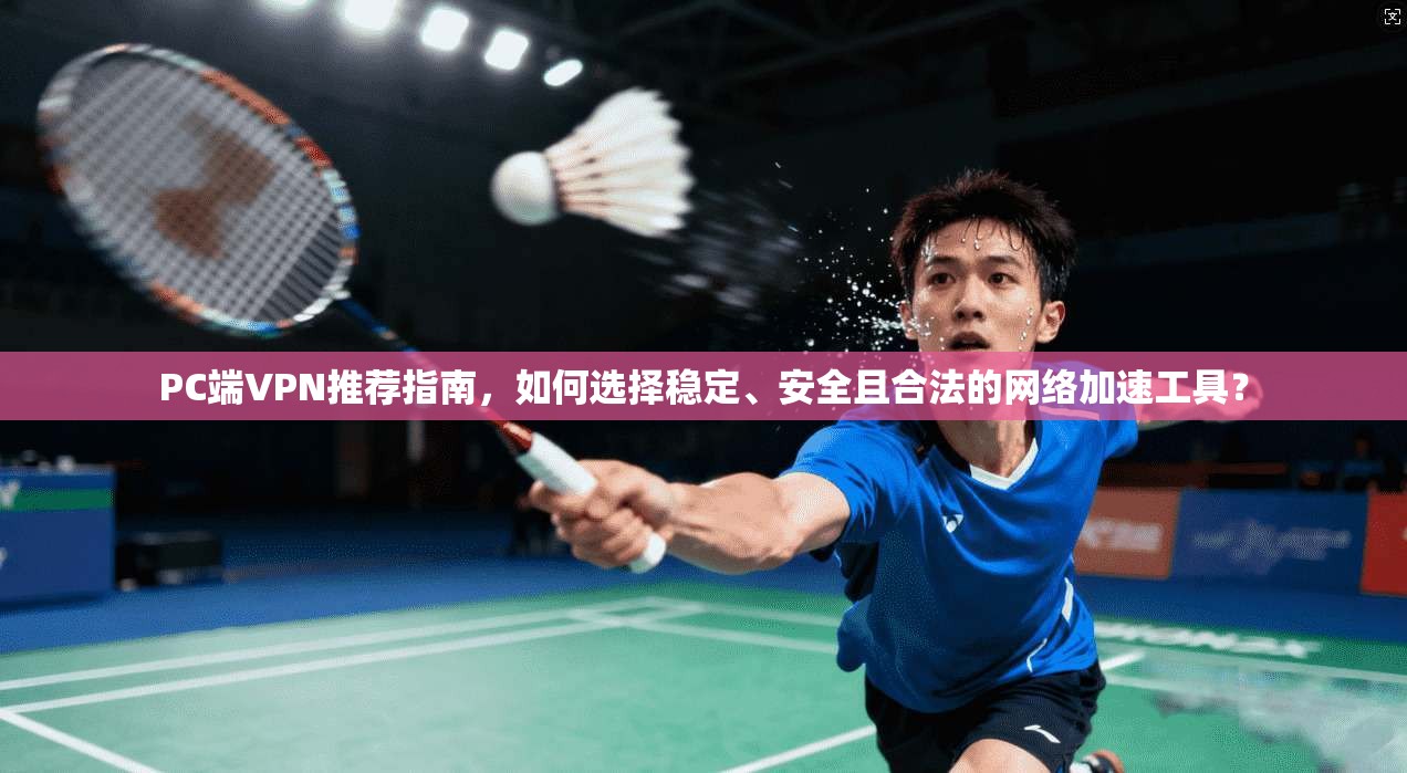PC端VPN推荐指南，如何选择稳定、安全且合法的网络加速工具？