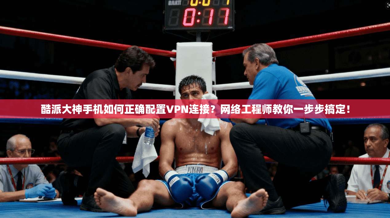 酷派大神手机如何正确配置VPN连接？网络工程师教你一步步搞定！