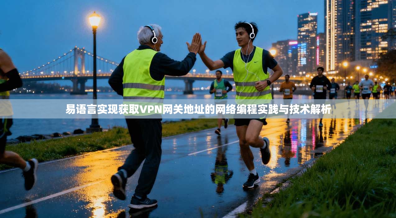 易语言实现获取VPN网关地址的网络编程实践与技术解析 易语言实现获取VPN网关地址的网络编程实践与技术解析