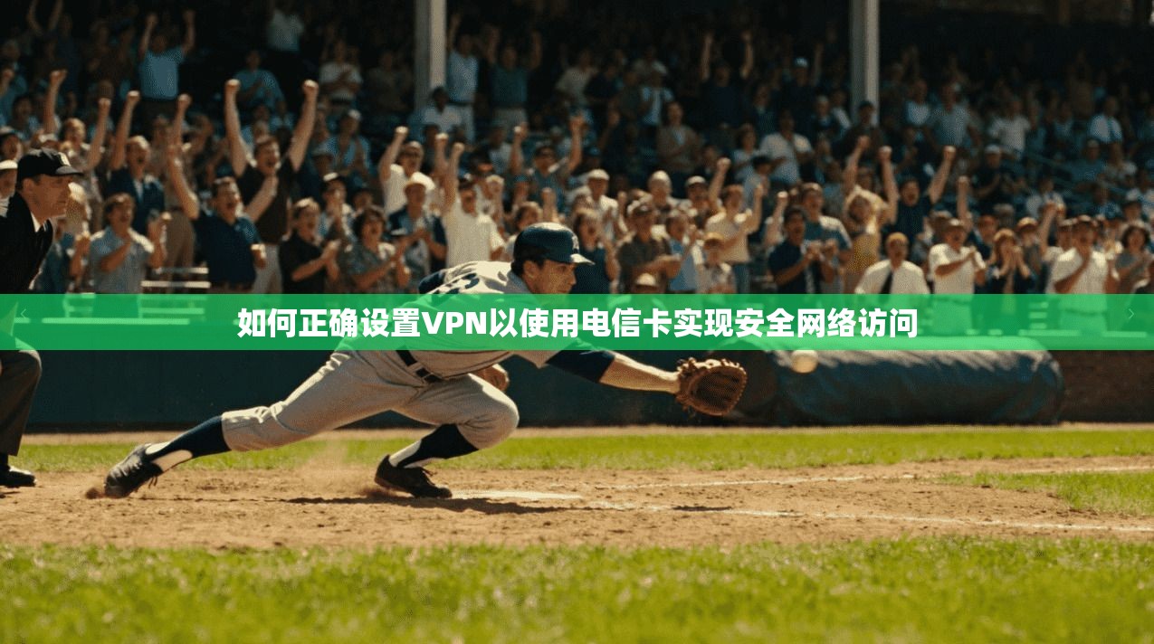 如何正确设置VPN以使用电信卡实现安全网络访问 如何正确设置VPN以使用电信卡实现安全网络访问