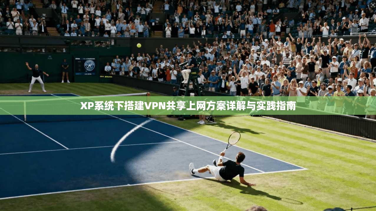 XP系统下搭建VPN共享上网方案详解与实践指南 XP系统下搭建VPN共享上网方案详解与实践指南
