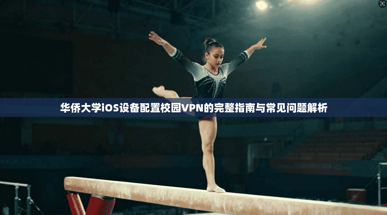华侨大学iOS设备配置校园VPN的完整指南与常见问题解析