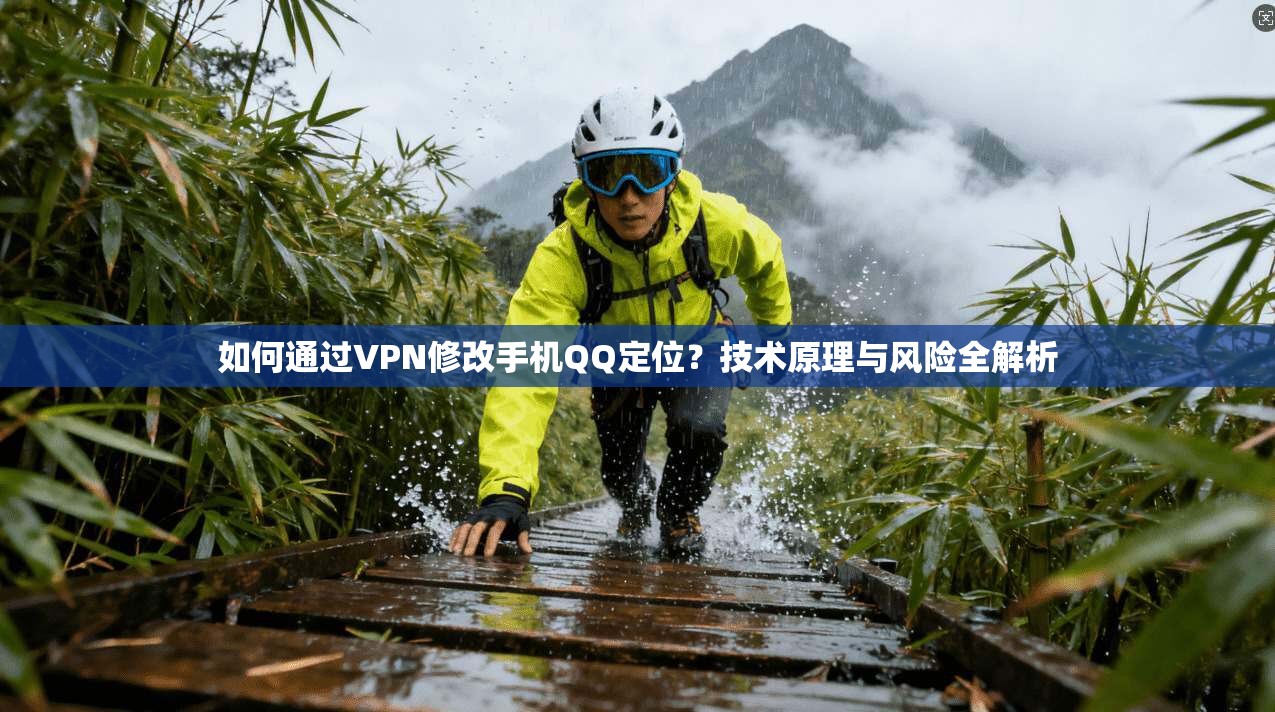如何通过VPN修改手机QQ定位？技术原理与风险全解析