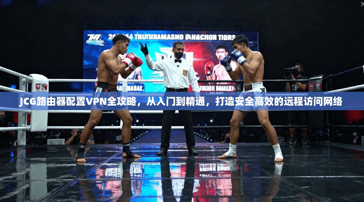 JCG路由器配置VPN全攻略，从入门到精通，打造安全高效的远程访问网络