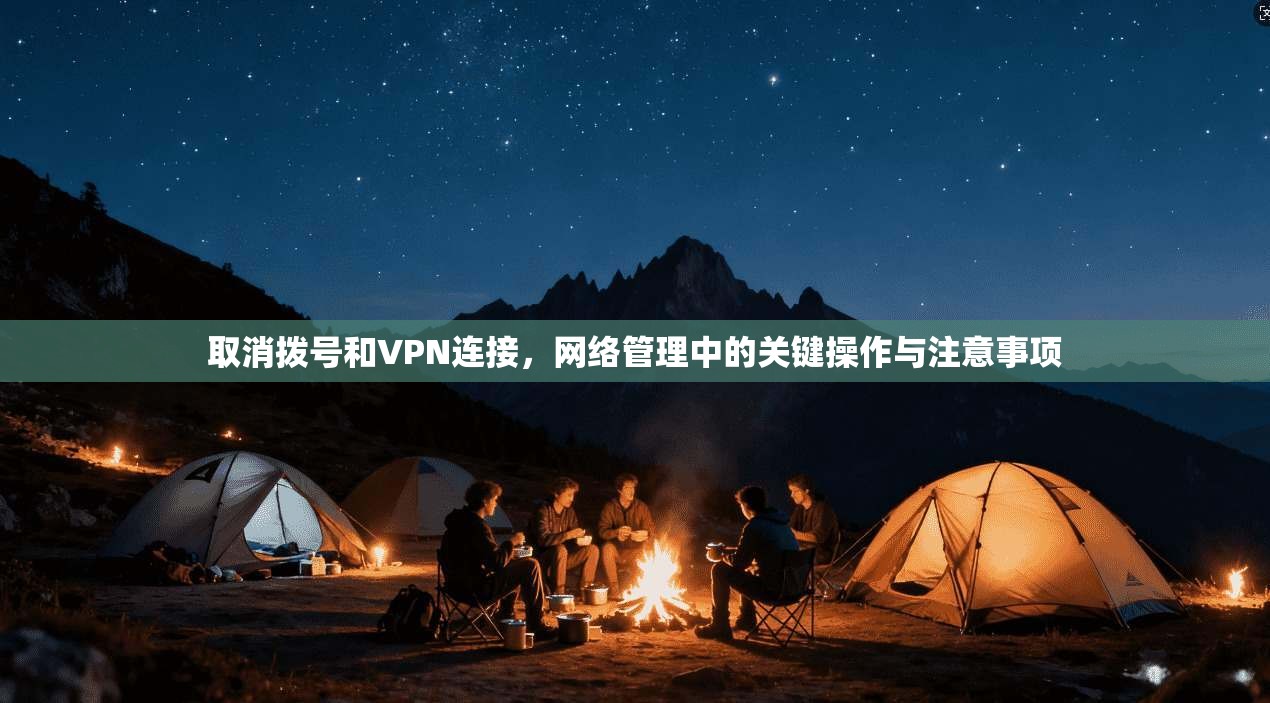取消拨号和VPN连接，网络管理中的关键操作与注意事项