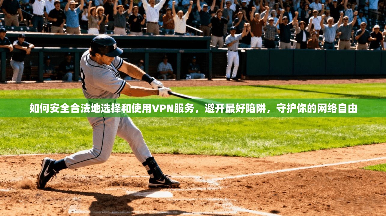 如何安全合法地选择和使用VPN服务，避开最好陷阱，守护你的网络自由