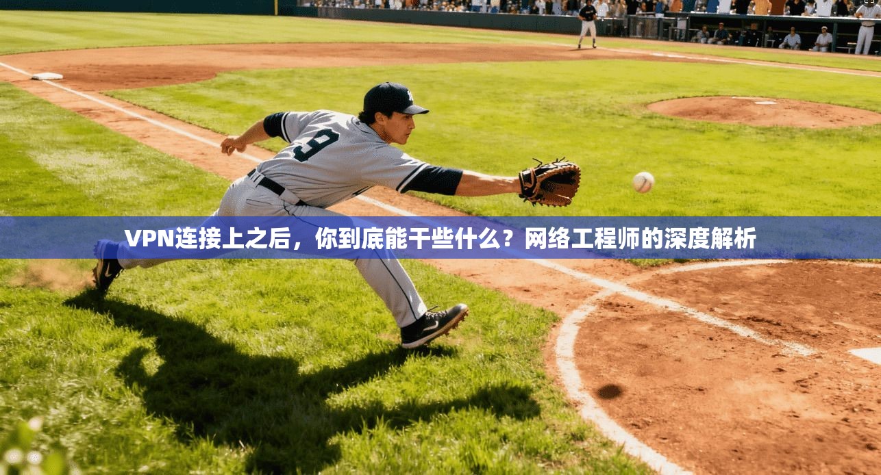 VPN连接上之后，你到底能干些什么？网络工程师的深度解析