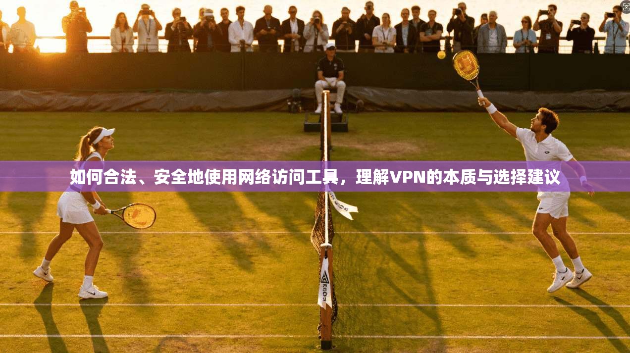 如何合法、安全地使用网络访问工具,理解VPN的本质与选择建议 如何合法、安全地使用网络访问工具,理解VPN的本质与选择建议