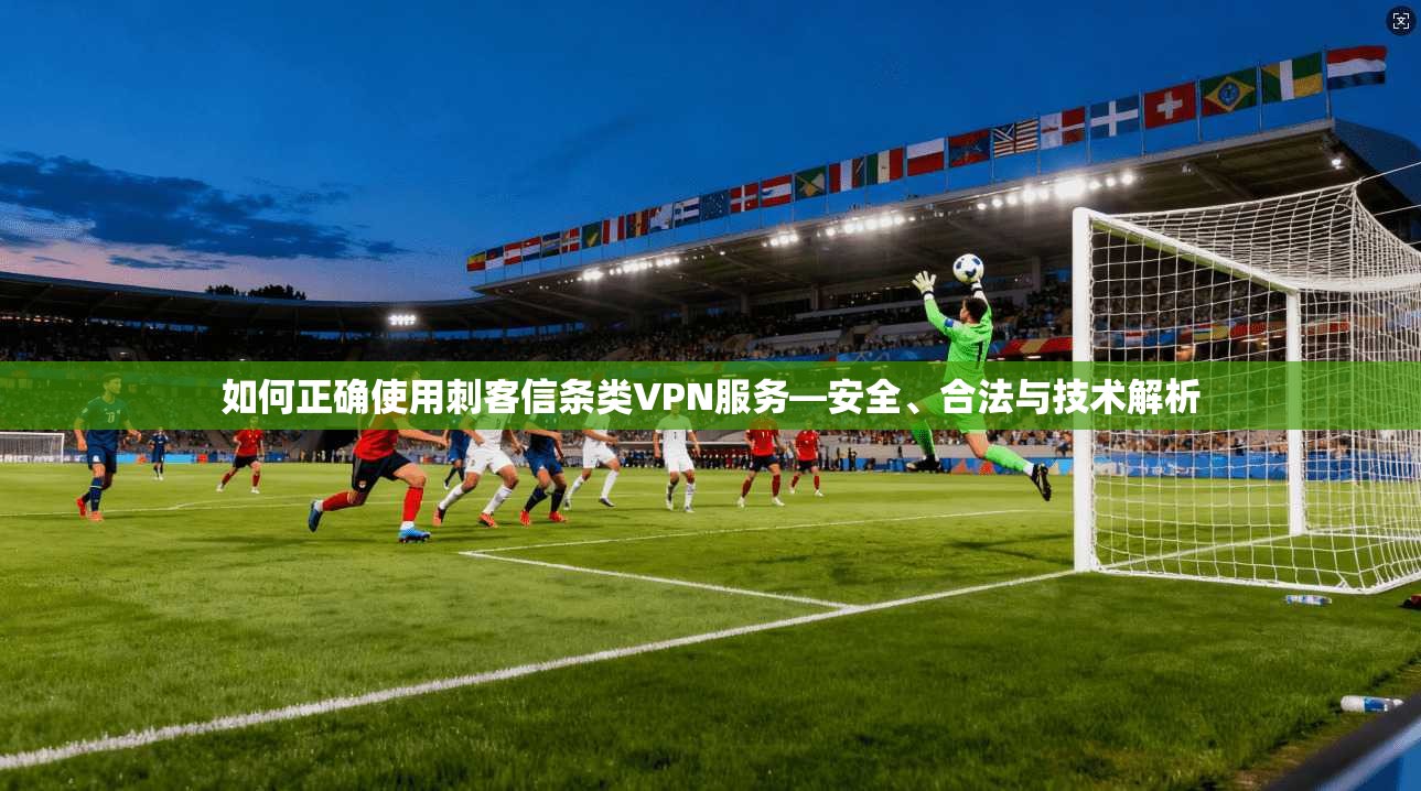 如何正确使用刺客信条类VPN服务—安全、合法与技术解析