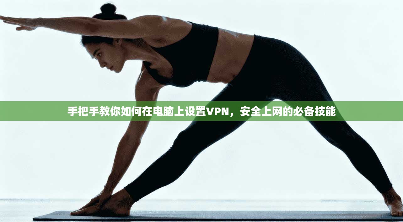 手把手教你如何在电脑上设置VPN，安全上网的必备技能