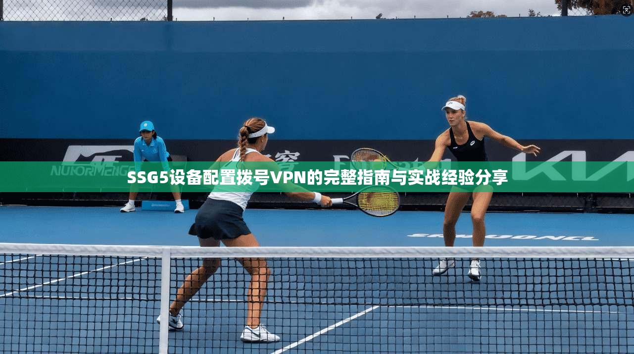 SSG5设备配置拨号VPN的完整指南与实战经验分享